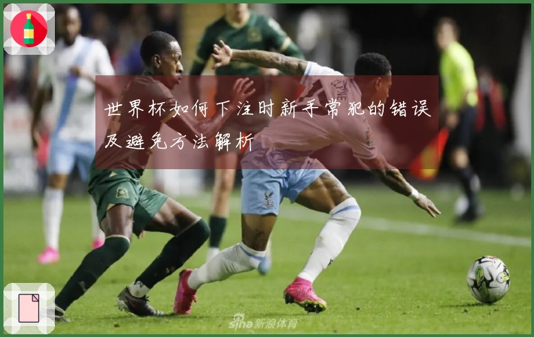 世界杯如何下注时新手常犯的错误及避免方法解析